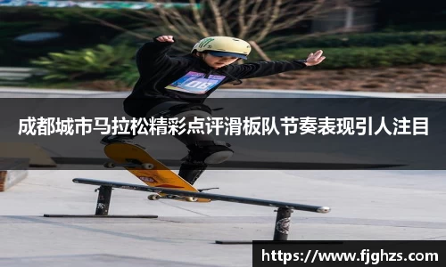 成都城市马拉松精彩点评滑板队节奏表现引人注目