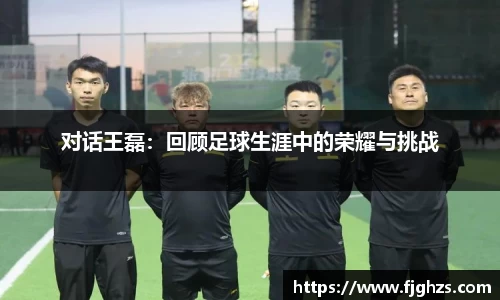 对话王磊：回顾足球生涯中的荣耀与挑战