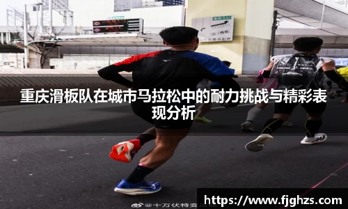 重庆滑板队在城市马拉松中的耐力挑战与精彩表现分析