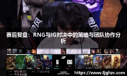赛后复盘：RNG与IG对决中的策略与团队协作分析