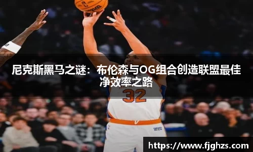 尼克斯黑马之谜：布伦森与OG组合创造联盟最佳净效率之路